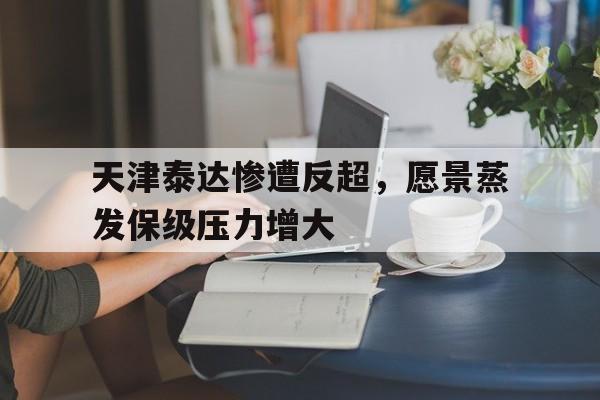 天津泰达惨遭反超，愿景蒸发保级压力增大
