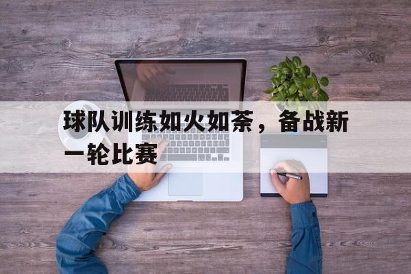 球队训练如火如荼，备战新一轮比赛