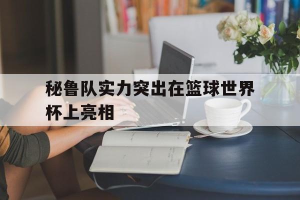 秘鲁队实力突出在篮球世界杯上亮相