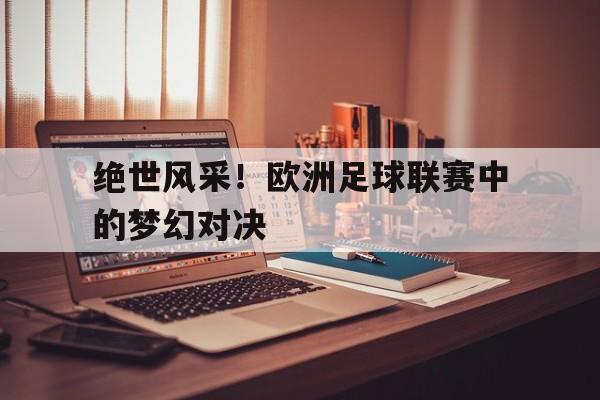 绝世风采！欧洲足球联赛中的梦幻对决